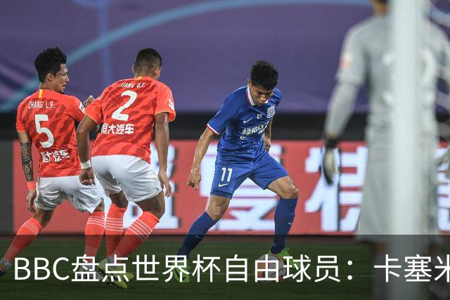 BBC盘点世界杯自由球员：卡塞米罗、莫德里奇、沃齐尼亚在列